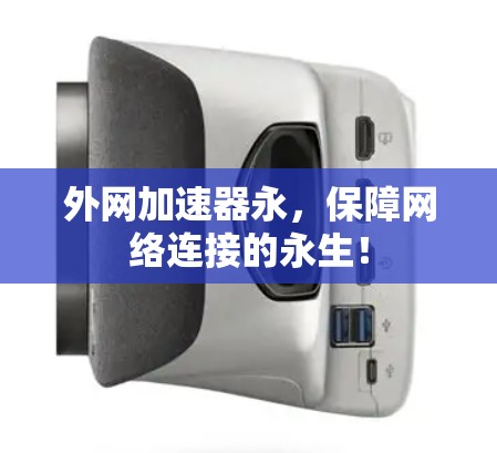 外网加速器永，保障网络连接的永生！