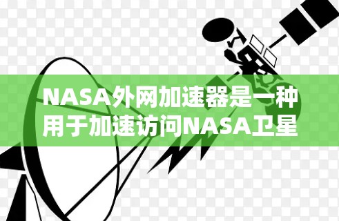 NASA外网加速器是一种用于加速访问NASA卫星和轨道数据的网络加速器。它主要用于科学用途，如天文学、空间探索和卫星导航等。以下是对NASA外网加速器的详细介绍
