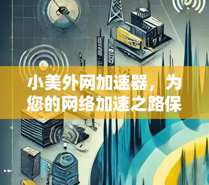小美外网加速器，为您的网络加速之路保驾护航！
