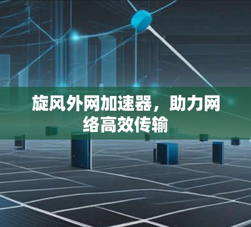 旋风外网加速器，助力网络高效传输