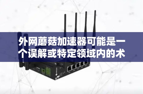 外网蘑菇加速器可能是一个误解或特定领域内的术语，可能指通过互联网加速外网提供的互联网服务。蘑菇加速器通常用于提高特定网站或资源的加载速度，通过优化网页结构、缓存技术或使用特定工具来加速下载