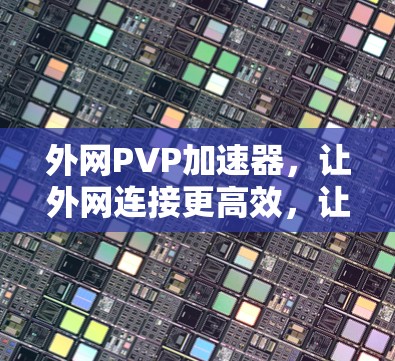 外网PVP加速器,让外网连接更高效,让游戏更流畅 外网PVP加速器,让外网连接更高效,让游戏更流畅