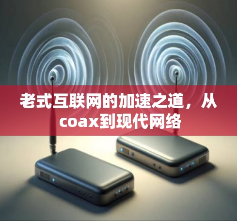 老式互联网的加速之道，从 coax到现代网络