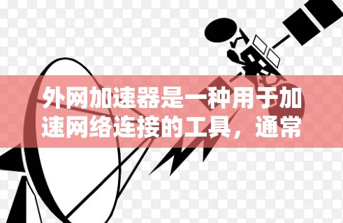 外网加速器是一种用于加速网络连接的工具，通常用于解决网络速度慢、延迟高等问题。以下是一些常见的外网加速器推荐