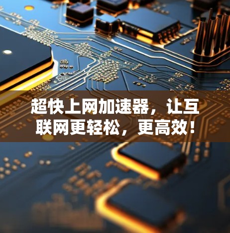 超快上网加速器，让互联网更轻松，更高效！
