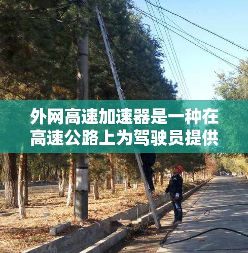 外网高速加速器是一种在高速公路上为驾驶员提供智能驾驶辅助功能的设备，旨在提高驾驶效率和安全性。以下是对该设备的详细介绍