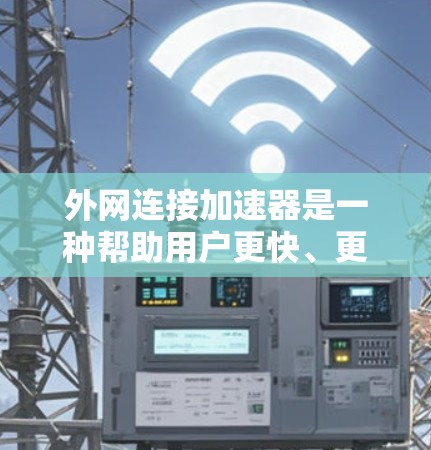 外网连接加速器是一种帮助用户更快、更稳定地连接到互联网的工具。以下是一些推荐的外网连接加速器，供您参考
