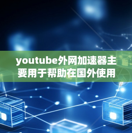 youtube外网加速器主要用于帮助在国外使用YouTube时更快地下载和观看视频。如果你是在国外使用YouTube，或者是在国内观看YouTube时希望加快速度，以下是一些常见的功能和推荐工具