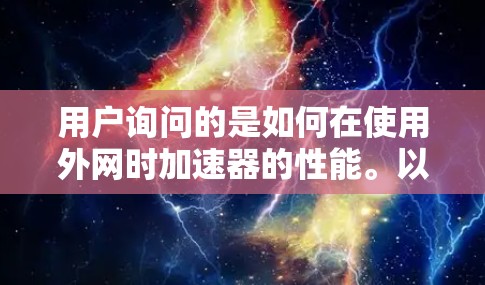 用户询问的是如何在使用外网时加速器的性能。以下是一些可能的解决方案和步骤