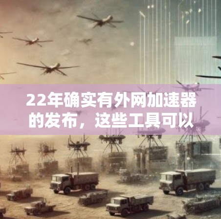 22年确实有外网加速器的发布，这些工具可以帮助用户更高效地访问网络，提升网站的访问速度。以下是一些22年发布的外网加速器及其特点