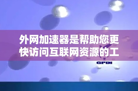 外网加速器是帮助您更快访问互联网资源的工具。如果你正在寻找外网加速器的资源，以下是一些推荐的工具和资源，供您参考