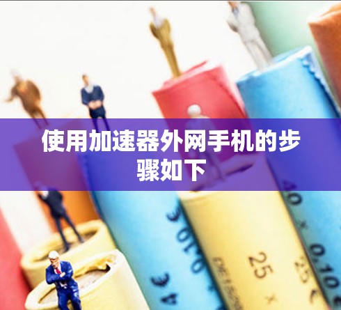使用加速器外网手机的步骤如下