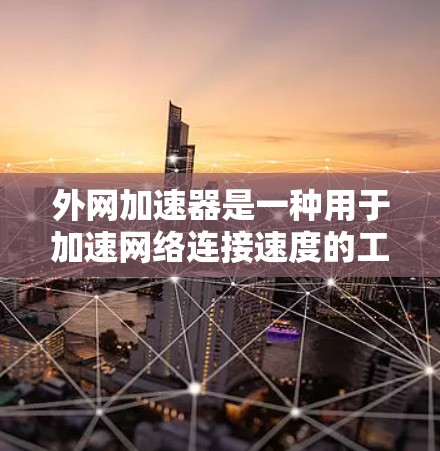 外网加速器是一种用于加速网络连接速度的工具，常见的外网加速器包括以下几种类型