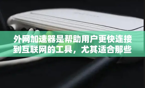 外网加速器是帮助用户更快连接到互联网的工具，尤其适合那些希望快速访问外网的用户。以下是一些详细的步骤和建议，帮助您更好地使用外网加速器