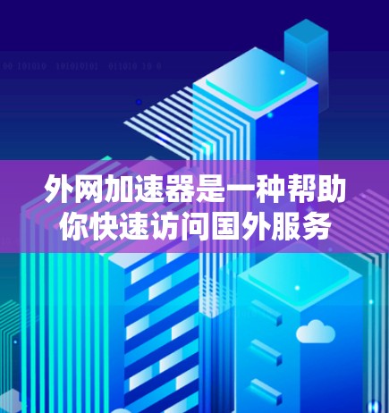 外网加速器是一种帮助你快速访问国外服务器或网站的工具，它通过网络加速技术将你的本地网络流量转移到目标服务器，从而减少延迟、节省时间。以下是一些常见的外网加速器推荐