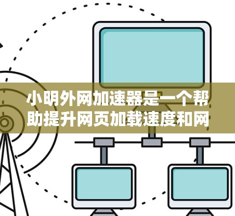 小明外网加速器是一个帮助提升网页加载速度和网络连接效率的工具。它通过优化网页加载时间和减少延迟来提升用户体验。以下是一个简单易用的外网加速器设置步骤