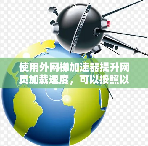 使用外网梯加速器提升网页加载速度，可以按照以下步骤进行