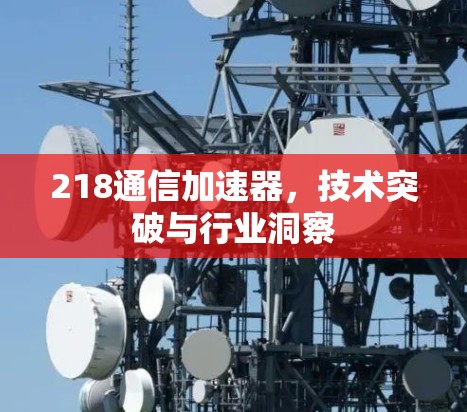 218通信加速器，技术突破与行业洞察