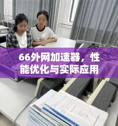 66外网加速器，性能优化与实际应用
