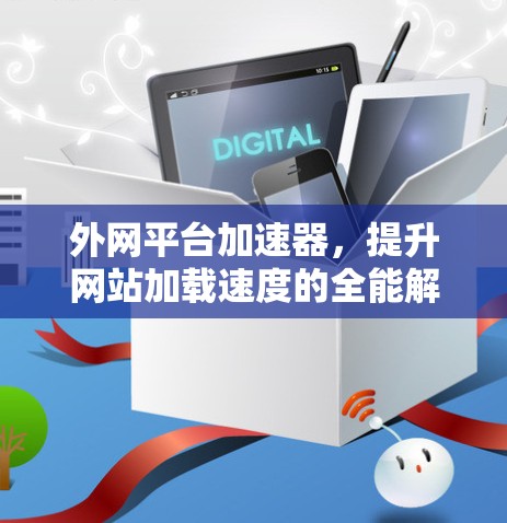 外网平台加速器，提升网站加载速度的全能解决方案