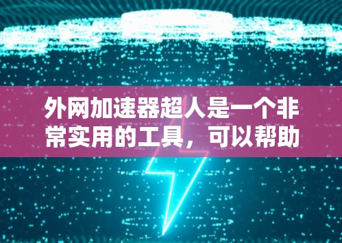 外网加速器超人是一个非常实用的工具，可以帮助用户快速提升网页加载速度，减少等待时间。如果你正在寻找一款适合多种使用场景的外网加速器，可以参考以下推荐