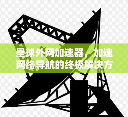 星球外网加速器，加速网络导航的终极解决方案