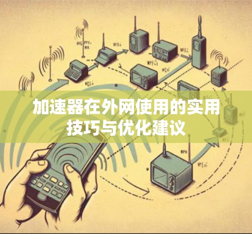 加速器在外网使用的实用技巧与优化建议