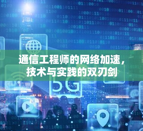 通信工程师的网络加速，技术与实践的双刃剑
