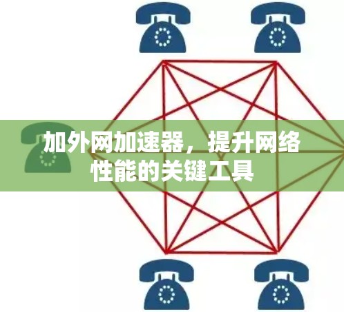 加外网加速器，提升网络性能的关键工具