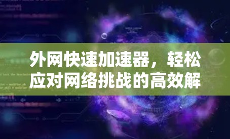 外网快速加速器，轻松应对网络挑战的高效解决方案