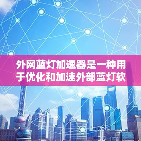 外网蓝灯加速器是一种用于优化和加速外部蓝灯软件的工具，帮助用户更好地连接到互联网。以下是对外网蓝灯加速器的详细介绍