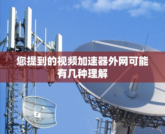 您提到的视频加速器外网可能有几种理解