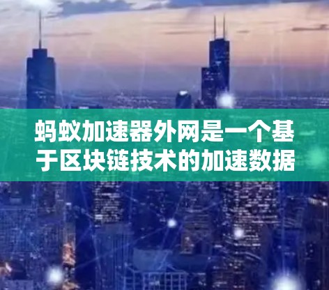 蚂蚁加速器外网是一个基于区块链技术的加速数据存储和传输的平台，旨在提升数据安全性与效率。以下是对蚂蚁加速器外网的分析和总结