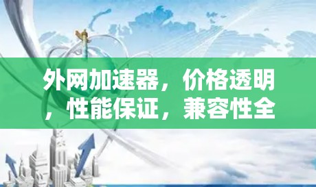外网加速器，价格透明，性能保证，兼容性全，助力高效数据传输
