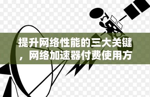 提升网络性能的三大关键，网络加速器付费使用方案