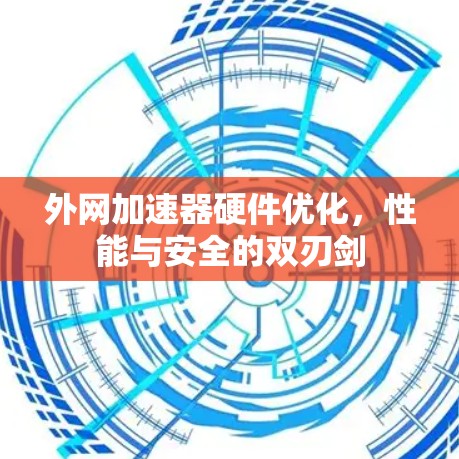 外网加速器硬件优化，性能与安全的双刃剑