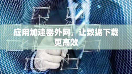 应用加速器外网，让数据下载更高效