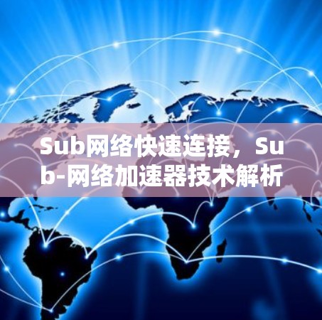 Sub网络快速连接，Sub-网络加速器技术解析与应用方案