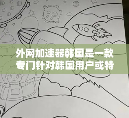 外网加速器韩国是一款专门针对韩国用户或特定网络环境的加速工具。如果你正在寻找如何提升外网速度的方法,选择适合的加速器可以帮助你更高效地使用互联网。以下是一些适合韩国用户或你正在寻找加速工具的推荐 外网加速器韩国是一款专门针对韩国用户或特定网络环境的加速工具。如果你正在寻找如何提升外网速度的方法,选择适合的加速器可以帮助你更高效地使用互联网。以下是一些适合韩国用户或你正在寻找加速工具的推荐