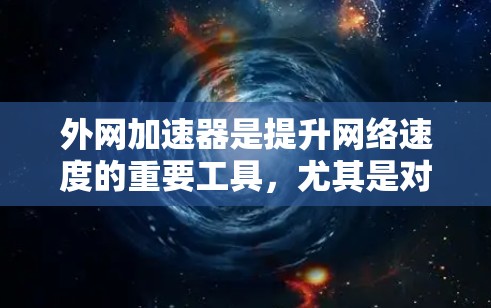 外网加速器是提升网络速度的重要工具，尤其是对于那些经常在外网使用但速度变慢的用户来说，加速器可以帮助他们更好地连接互联网。以下是一些推荐的外网加速器选项，供你选择并试用