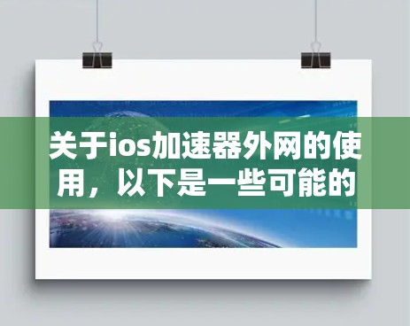 关于ios加速器外网的使用，以下是一些可能的解决方案和步骤