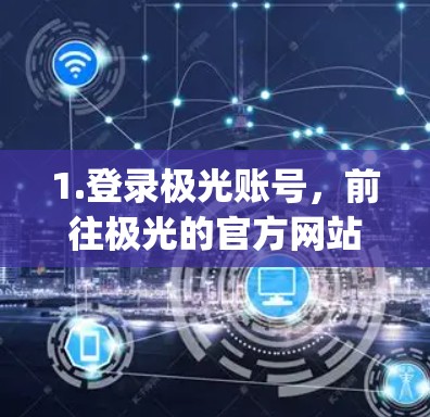1.登录极光账号，前往极光的官方网站（https:www.zhihuang.com/登录账号