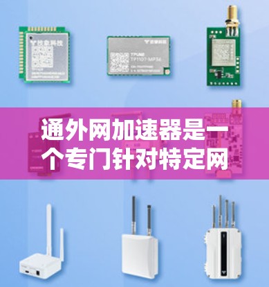 通外网加速器是一个专门针对特定网络的加速工具，旨在帮助用户在通外网上更快地访问内容或进行操作。以下是一些通常推荐的解决方案或工具，帮助您在使用通外网时优化速度