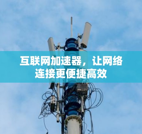 互联网加速器,让网络连接更便捷高效 互联网加速器,让网络连接更便捷高效