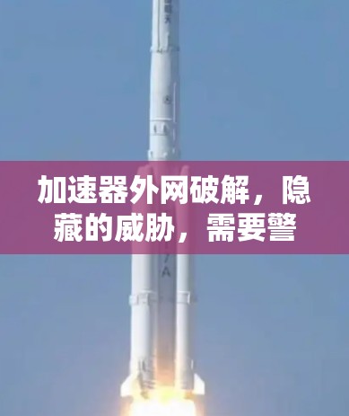 加速器外网破解，隐藏的威胁，需要警惕