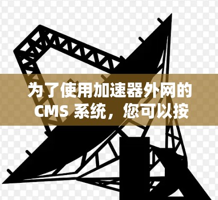 为了使用加速器外网的 CMS 系统，您可以按照以下步骤进行操作