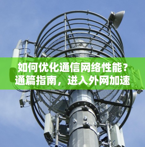如何优化通信网络性能？通篇指南，进入外网加速器