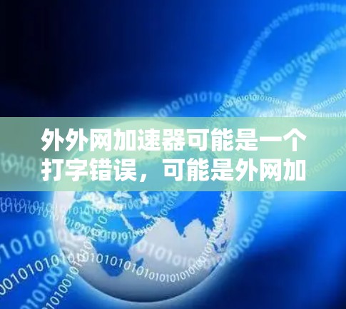 外外网加速器可能是一个打字错误，可能是外网加速器或者外网的意思。如果是指外网加速器，那么它指的是专门用于加速网络加载速度的工具或软件。以下是一些可能的解决方案