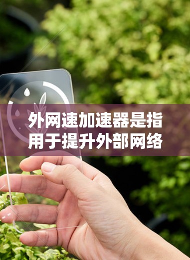 外网速加速器是指用于提升外部网络速度的技术或工具。以下是一些常见的外网速加速器及其使用方法