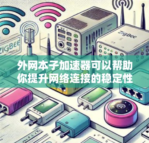 外网本子加速器可以帮助你提升网络连接的稳定性，加快数据传输速度，尤其是在使用外网时。以下是一些可能的加速器推荐和优化建议